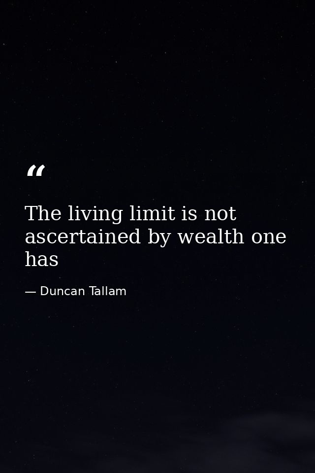 The living limit is not ascertained by wealth one has — Duncan Tallam