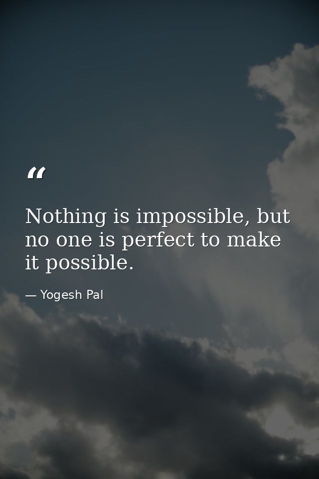 Nothing is impossible, but no one is perfect to make it possible. — Yogesh Pal