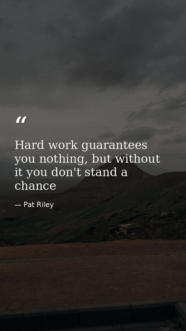 Hard work guarantees you nothing, but without it you don't stand a chance — Pat Riley