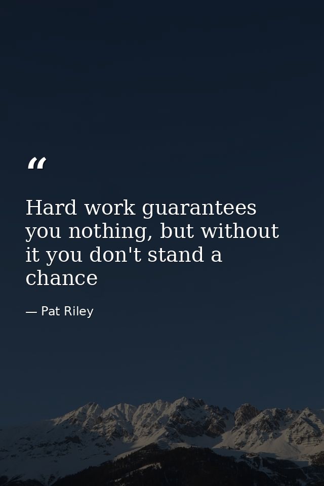 Hard work guarantees you nothing, but without it you don't stand a chance — Pat Riley