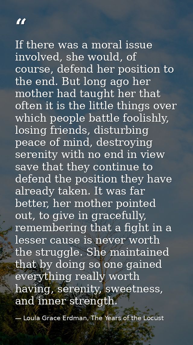 If there was a moral issue involved, she would, of course, defend her position to the end. But long ago her mother had t — Loula Grace Erdman, The Years of the Locust