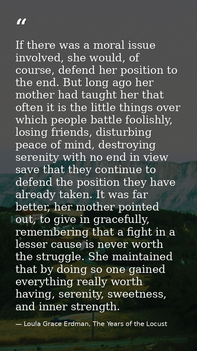 If there was a moral issue involved, she would, of course, defend her position to the end. But long ago her mother had t — Loula Grace Erdman, The Years of the Locust