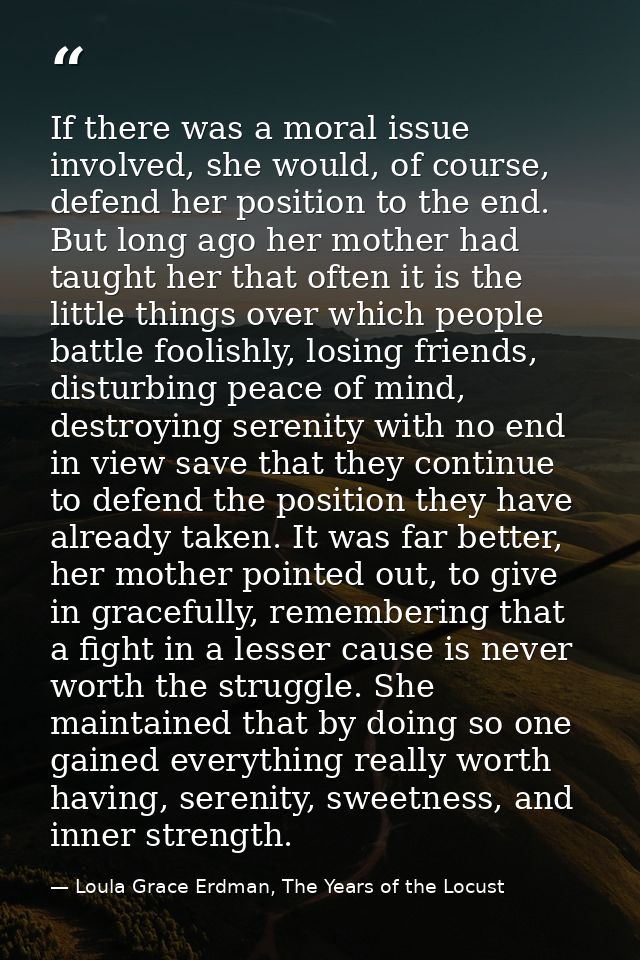 If there was a moral issue involved, she would, of course, defend her position to the end. But long ago her mother had t — Loula Grace Erdman, The Years of the Locust