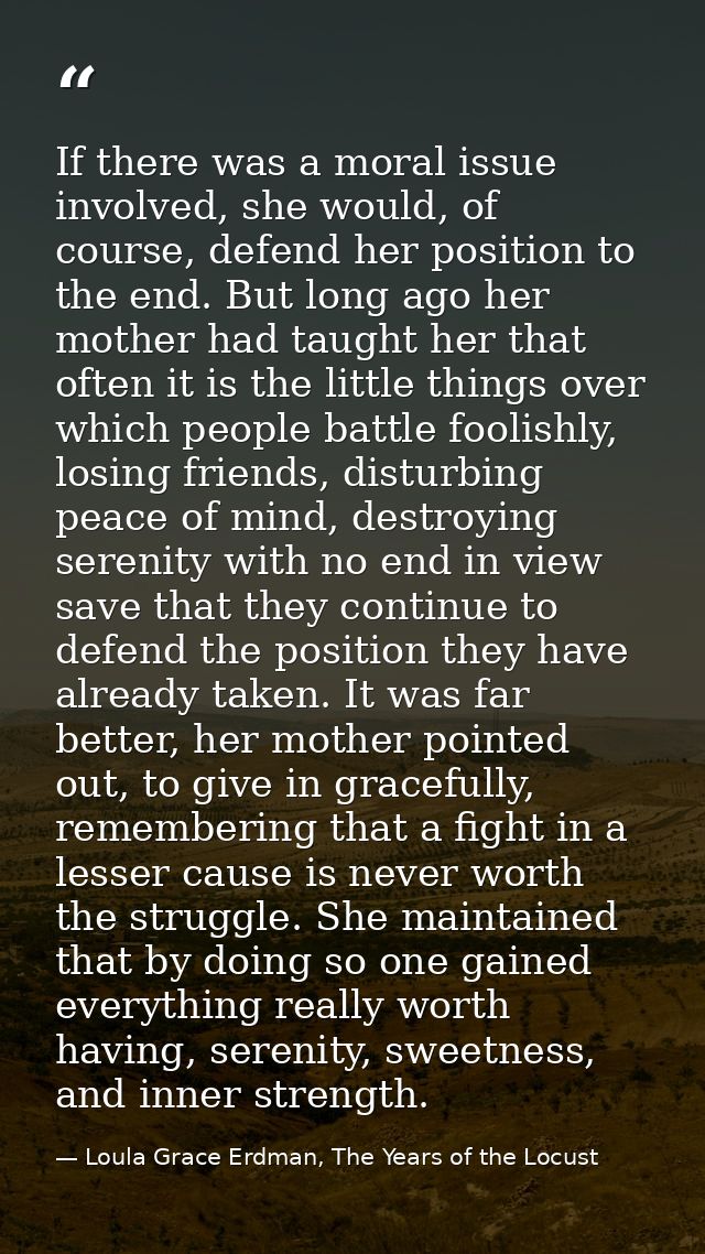 If there was a moral issue involved, she would, of course, defend her position to the end. But long ago her mother had t — Loula Grace Erdman, The Years of the Locust