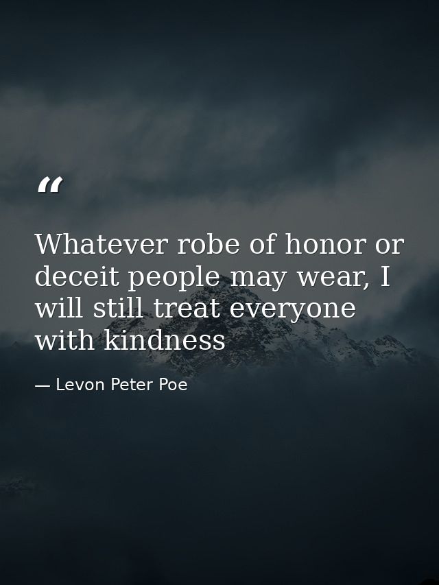 Whatever robe of honor or deceit people may wear, I will still treat everyone with kindness — Levon Peter Poe