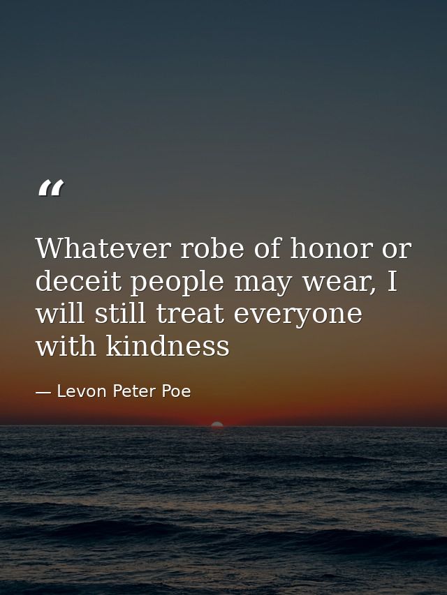 Whatever robe of honor or deceit people may wear, I will still treat everyone with kindness — Levon Peter Poe