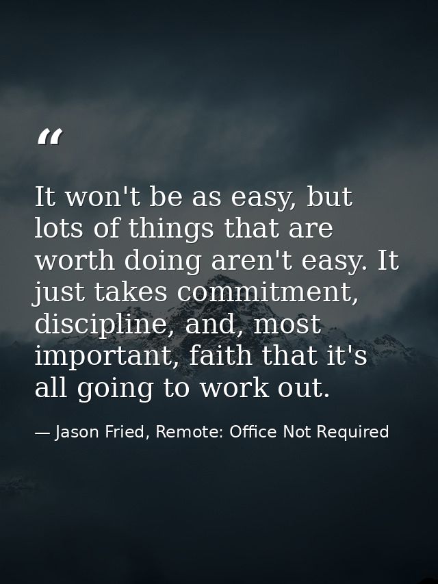 It won't be as easy, but lots of things that are worth doing aren't easy. It just takes commitment, discipline, and, mos — Jason Fried, Remote: Office Not Required