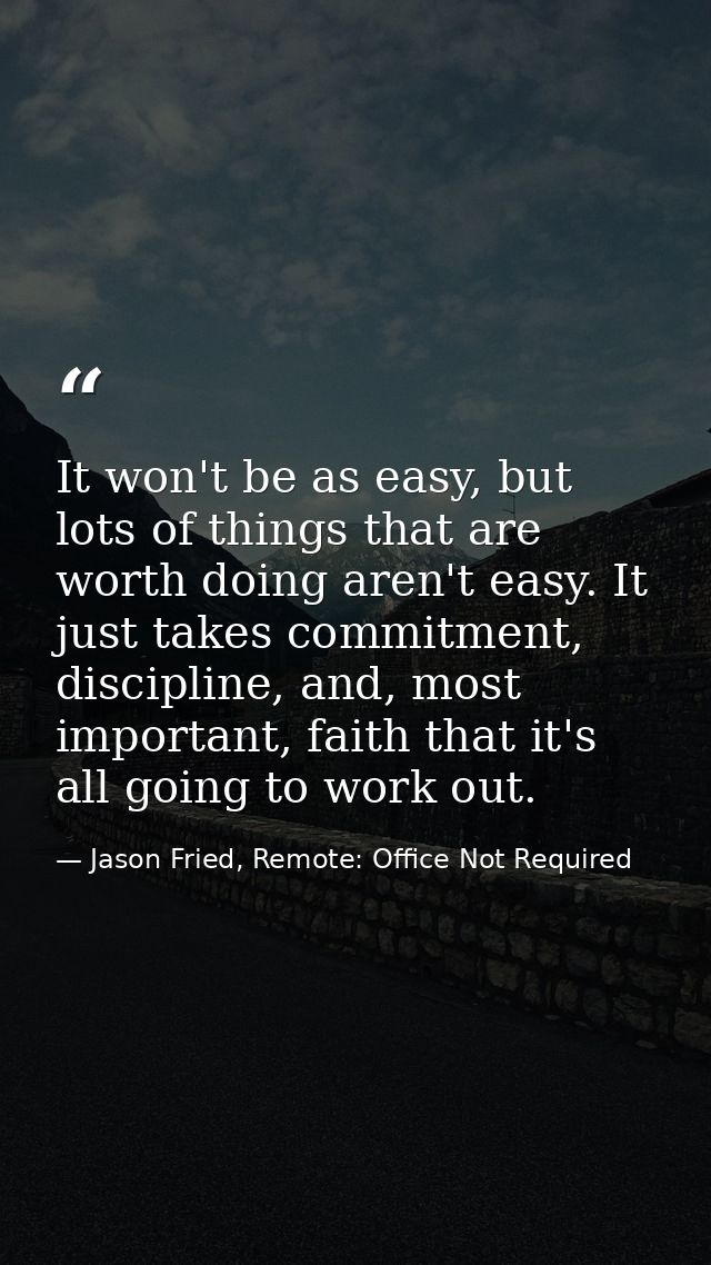 It won't be as easy, but lots of things that are worth doing aren't easy. It just takes commitment, discipline, and, mos — Jason Fried, Remote: Office Not Required