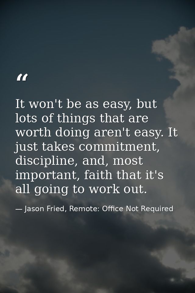 It won't be as easy, but lots of things that are worth doing aren't easy. It just takes commitment, discipline, and, mos — Jason Fried, Remote: Office Not Required