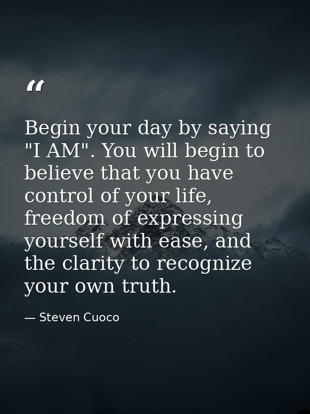 Begin your day by saying "I AM". You will begin to believe that you have control of your life, freedom of expressing you — Steven Cuoco