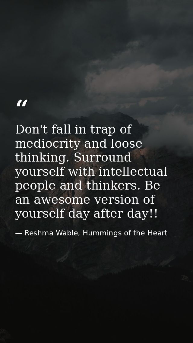 Don't fall in trap of mediocrity and loose thinking. Surround yourself with intellectual people and thinkers. Be an awes — Reshma Wable, Hummings of the Heart