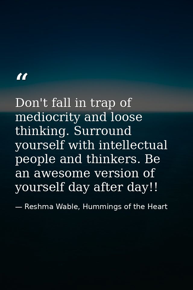 Don't fall in trap of mediocrity and loose thinking. Surround yourself with intellectual people and thinkers. Be an awes — Reshma Wable, Hummings of the Heart