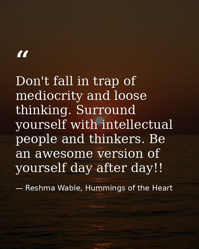 Don't fall in trap of mediocrity and loose thinking. Surround yourself with intellectual people and thinkers. Be an awes — Reshma Wable, Hummings of the Heart