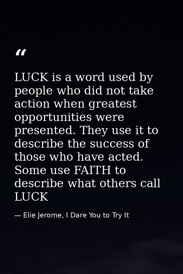 LUCK is a word used by people who did not take action when greatest opportunities were presented. They use it to describ — Elie Jerome, I Dare You to Try It