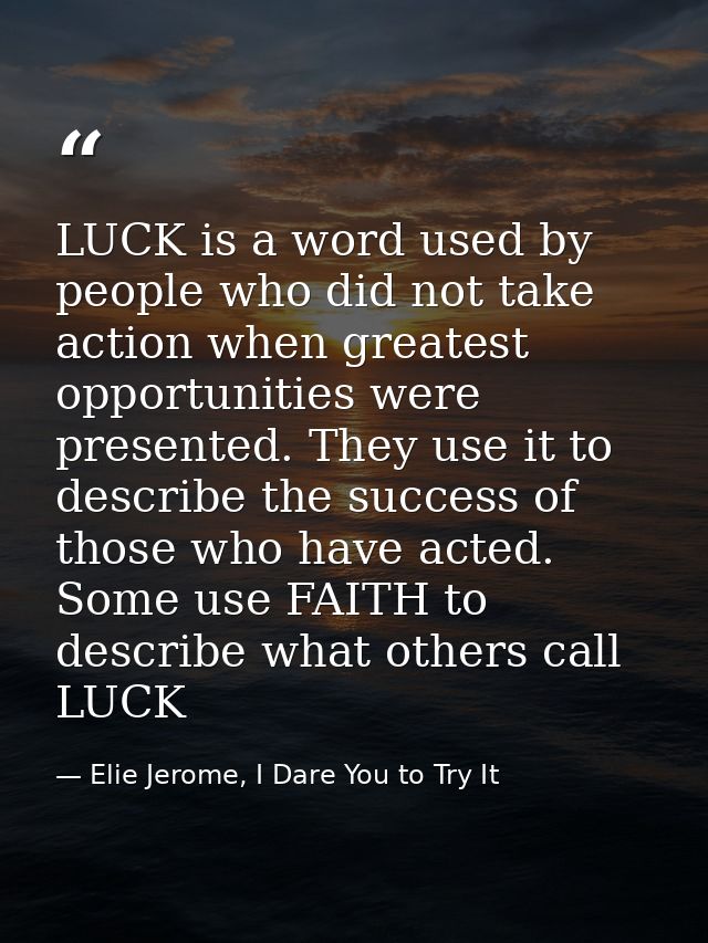 LUCK is a word used by people who did not take action when greatest opportunities were presented. They use it to describ — Elie Jerome, I Dare You to Try It