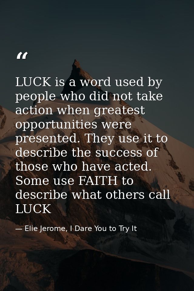LUCK is a word used by people who did not take action when greatest opportunities were presented. They use it to describ — Elie Jerome, I Dare You to Try It