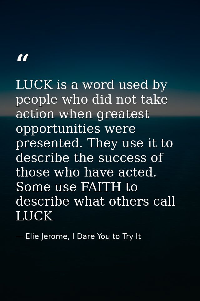 LUCK is a word used by people who did not take action when greatest opportunities were presented. They use it to describ — Elie Jerome, I Dare You to Try It