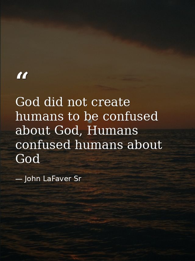 God did not create humans to be confused about God, Humans confused humans about God — John LaFaver Sr