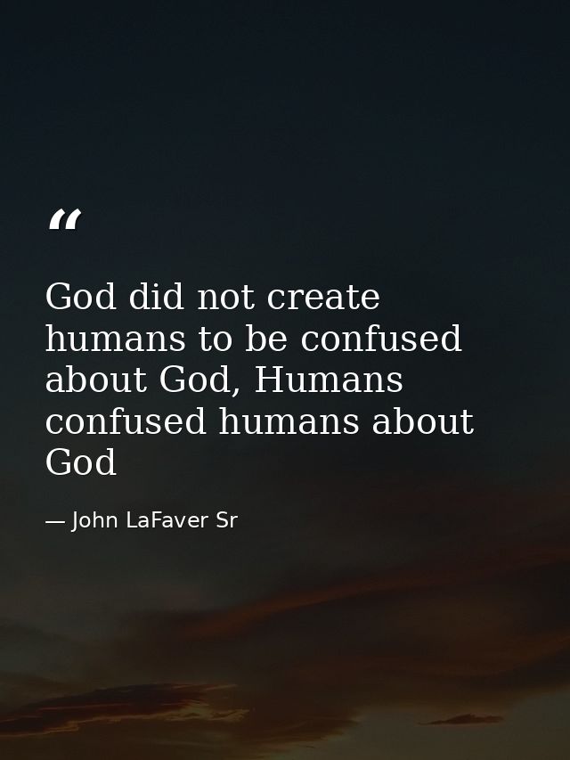 God did not create humans to be confused about God, Humans confused humans about God — John LaFaver Sr
