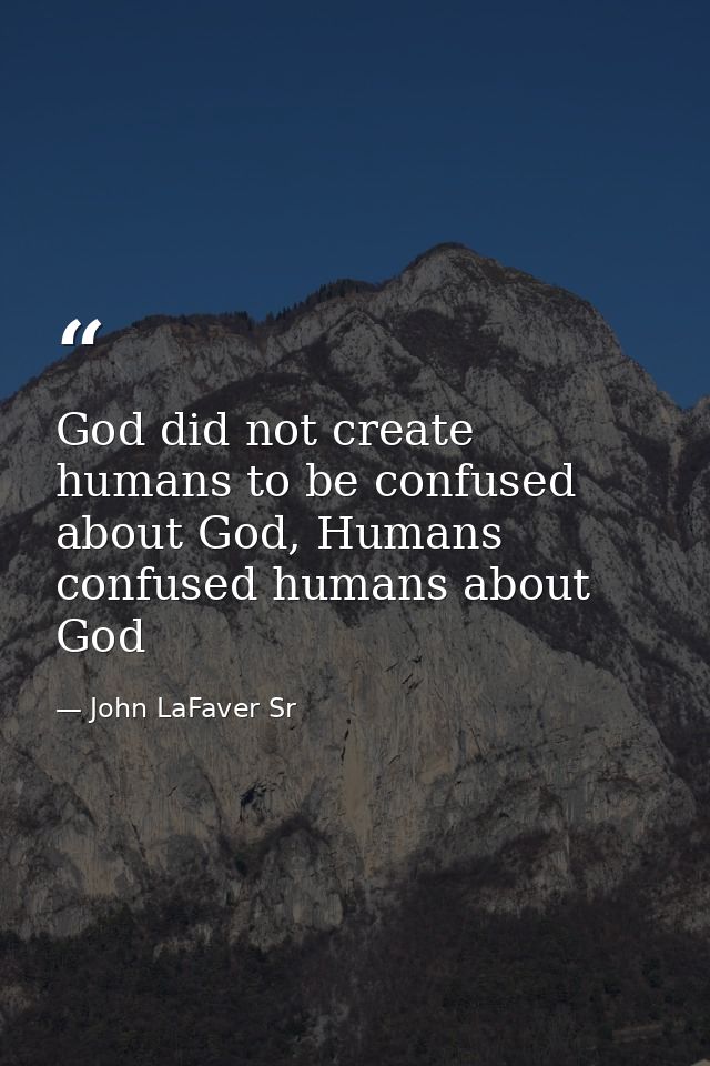 God did not create humans to be confused about God, Humans confused humans about God — John LaFaver Sr