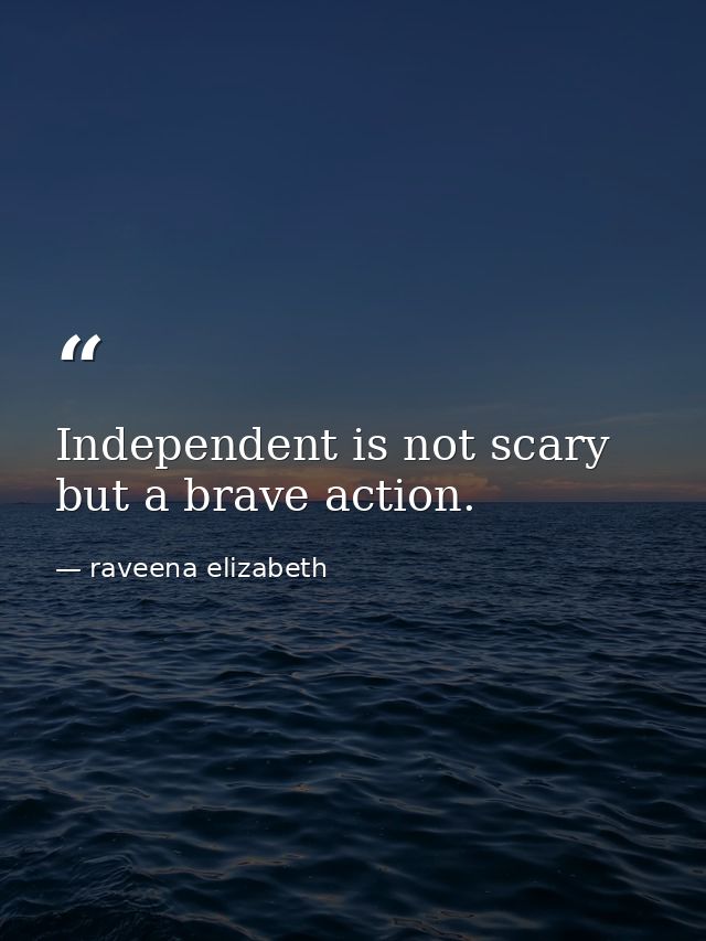 Independent is not scary but a brave action. — raveena elizabeth