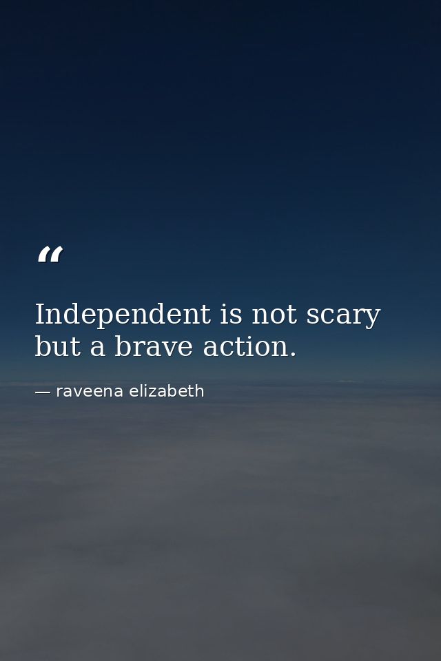 Independent is not scary but a brave action. — raveena elizabeth