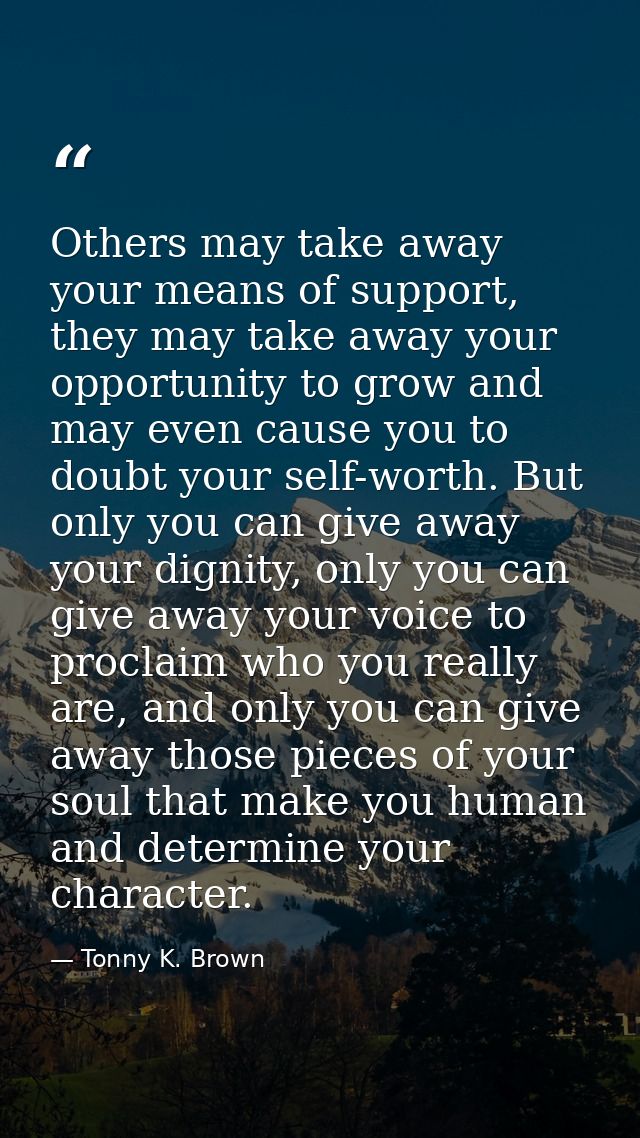 Others may take away your means of support, they may take away your opportunity to grow and may even cause you to doubt  — Tonny K. Brown