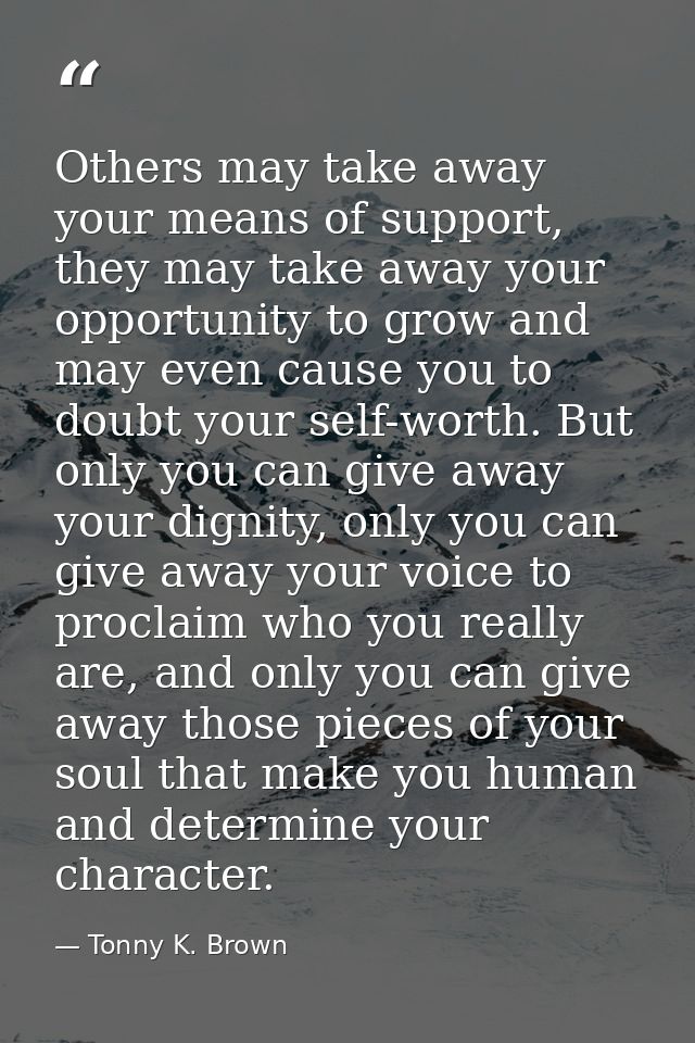 Others may take away your means of support, they may take away your opportunity to grow and may even cause you to doubt  — Tonny K. Brown