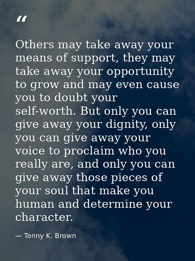 Others may take away your means of support, they may take away your opportunity to grow and may even cause you to doubt  — Tonny K. Brown