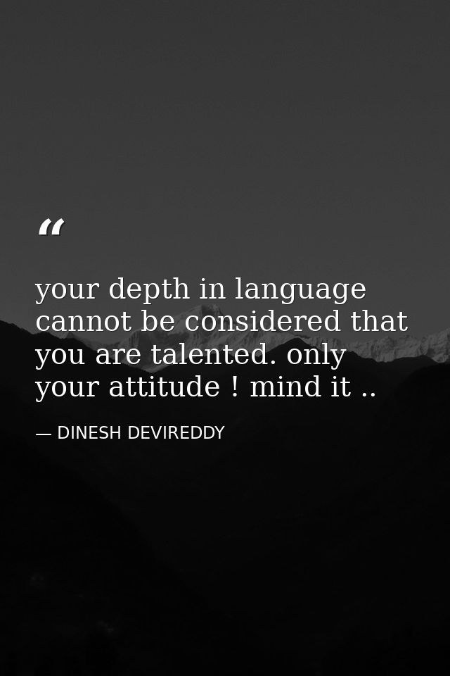 your depth in language cannot be considered that you are talented. only your attitude ! mind it .. — DINESH DEVIREDDY