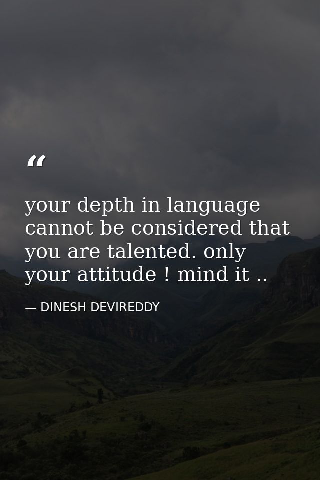 your depth in language cannot be considered that you are talented. only your attitude ! mind it .. — DINESH DEVIREDDY