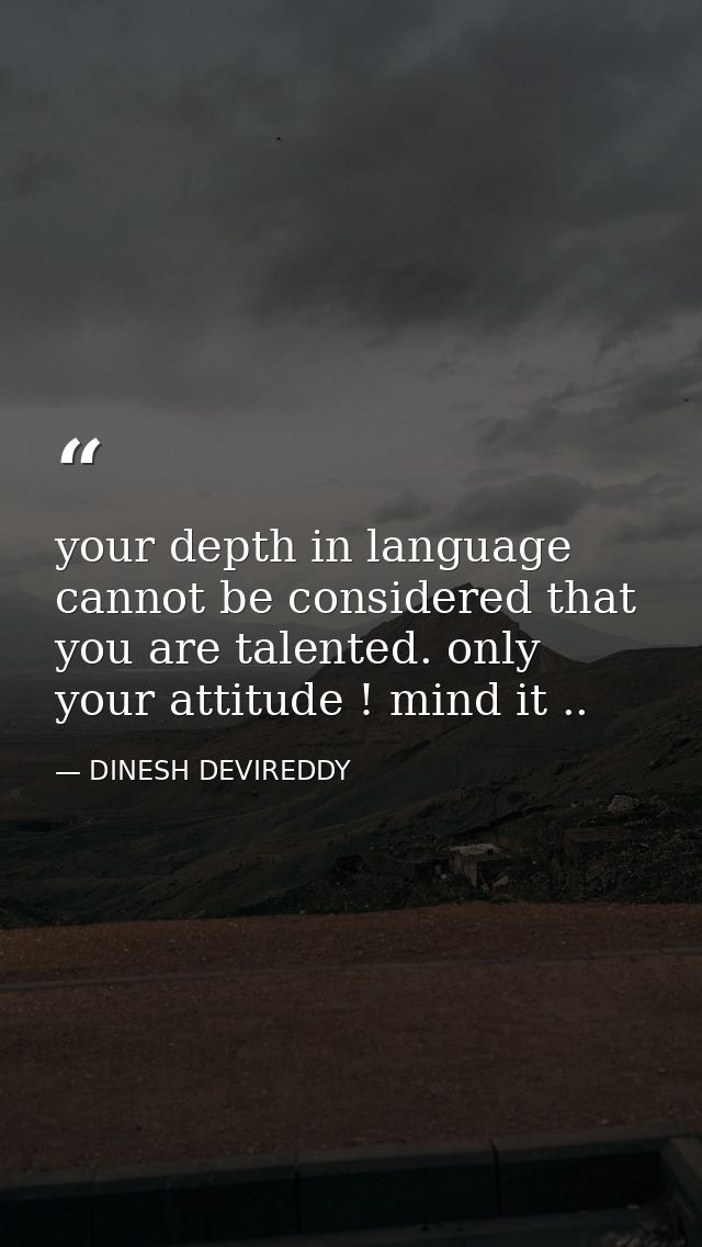 your depth in language cannot be considered that you are talented. only your attitude ! mind it .. — DINESH DEVIREDDY