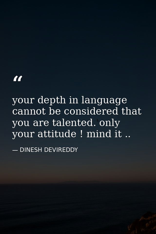 your depth in language cannot be considered that you are talented. only your attitude ! mind it .. — DINESH DEVIREDDY