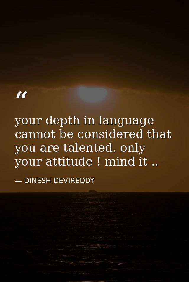 your depth in language cannot be considered that you are talented. only your attitude ! mind it .. — DINESH DEVIREDDY