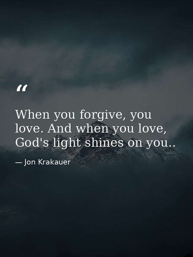 When you forgive, you love. And when you love, God's light shines on you.. — Jon Krakauer