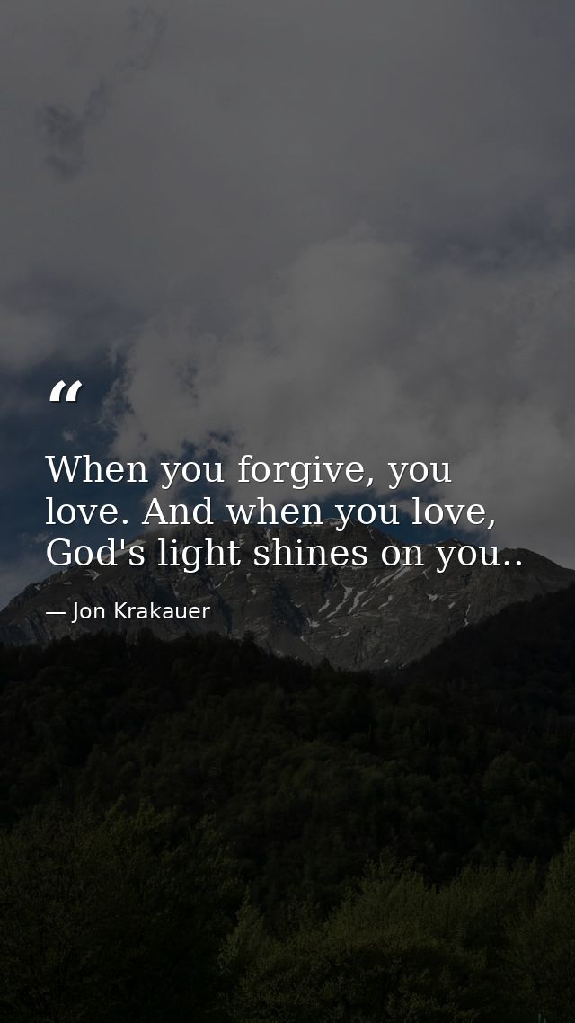 When you forgive, you love. And when you love, God's light shines on you.. — Jon Krakauer