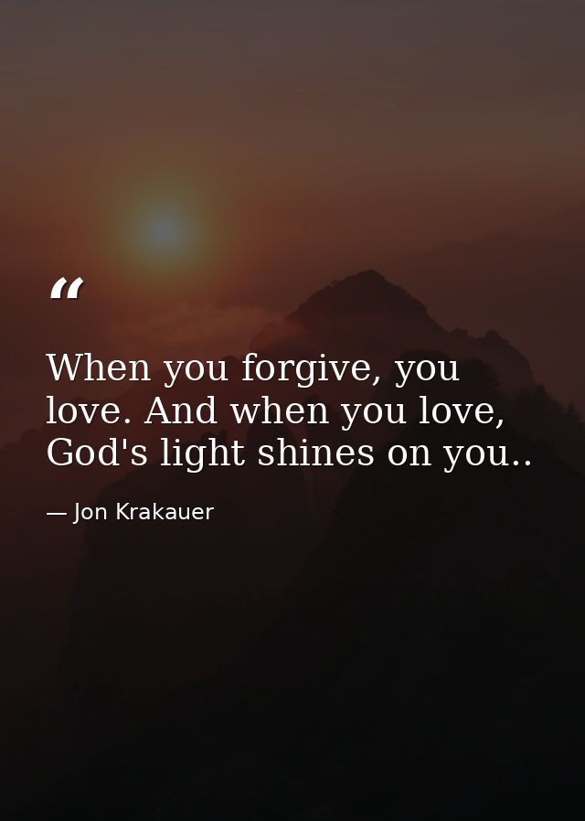 When you forgive, you love. And when you love, God's light shines on you.. — Jon Krakauer