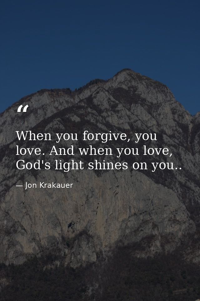 When you forgive, you love. And when you love, God's light shines on you.. — Jon Krakauer