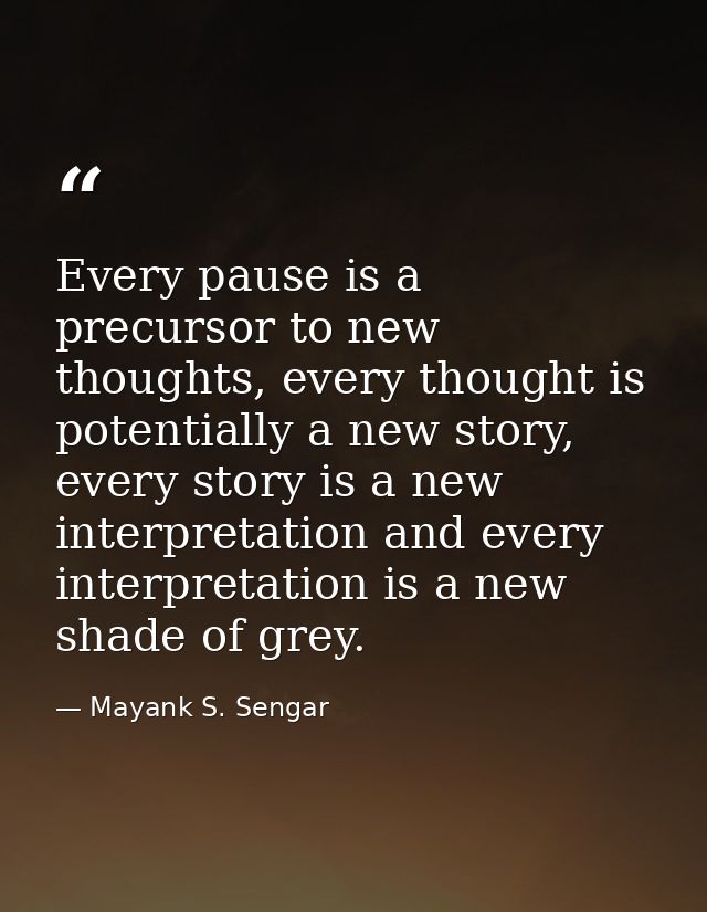Every pause is a precursor to new thoughts, every thought is potentially a new story, every story is a new interpretatio — Mayank S. Sengar