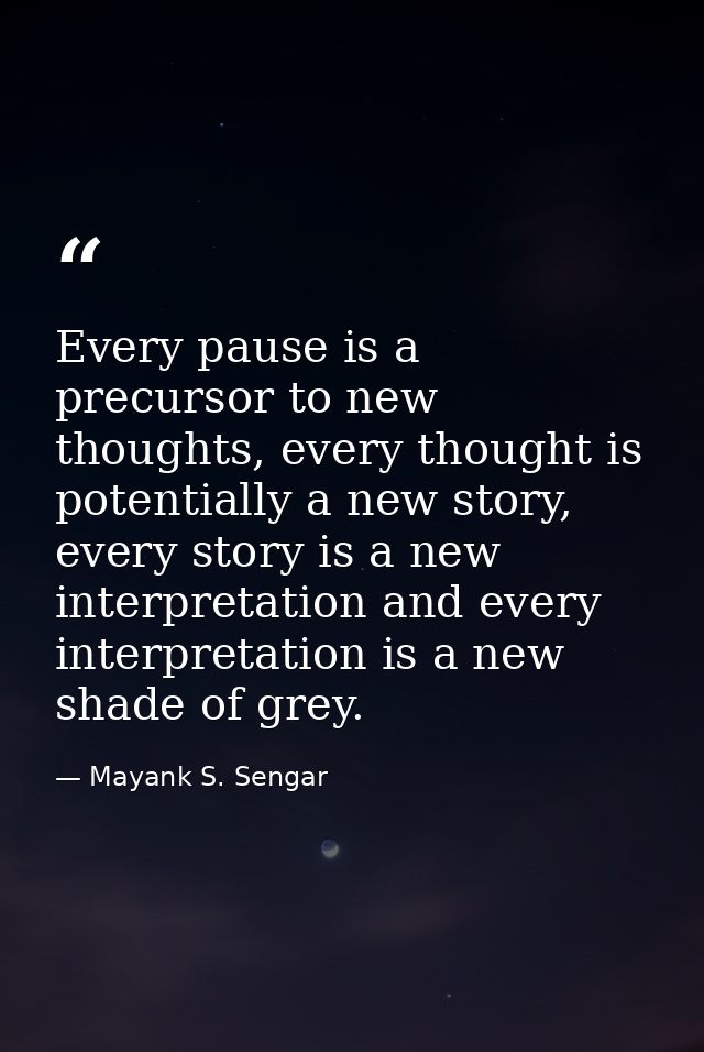 Every pause is a precursor to new thoughts, every thought is potentially a new story, every story is a new interpretatio — Mayank S. Sengar