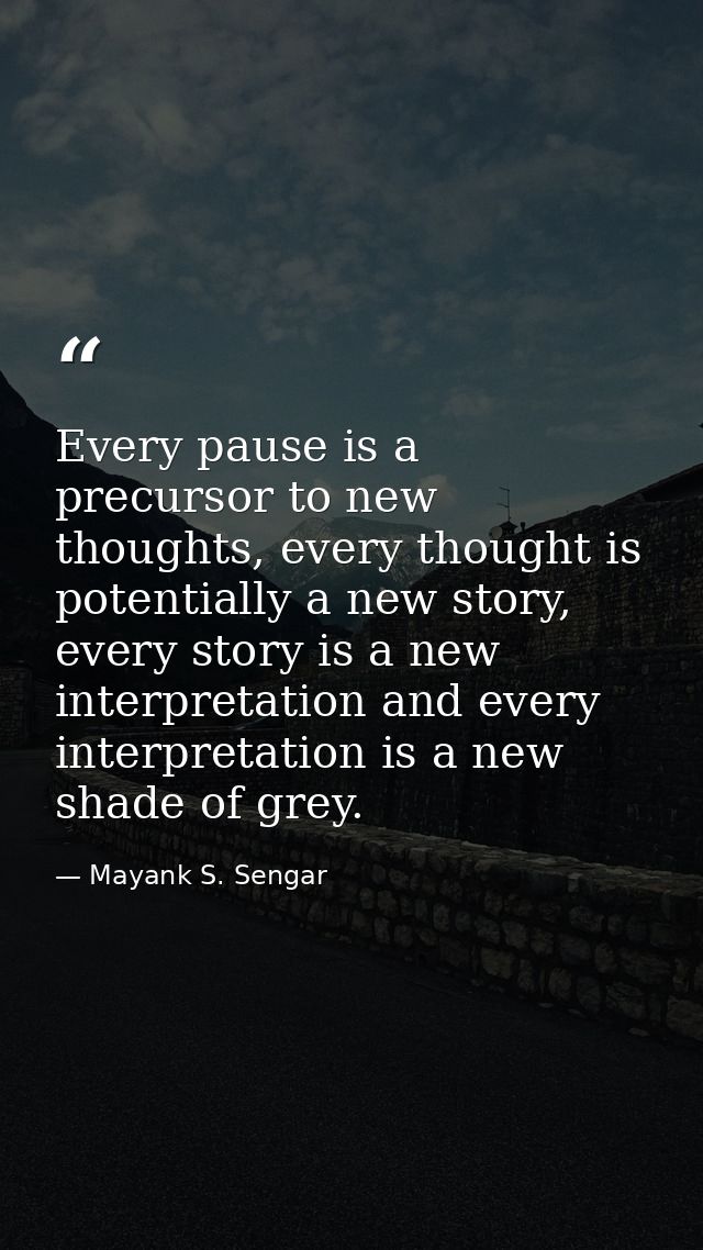 Every pause is a precursor to new thoughts, every thought is potentially a new story, every story is a new interpretatio — Mayank S. Sengar