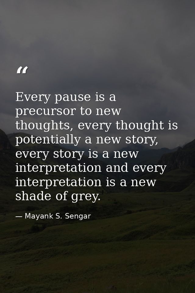 Every pause is a precursor to new thoughts, every thought is potentially a new story, every story is a new interpretatio — Mayank S. Sengar