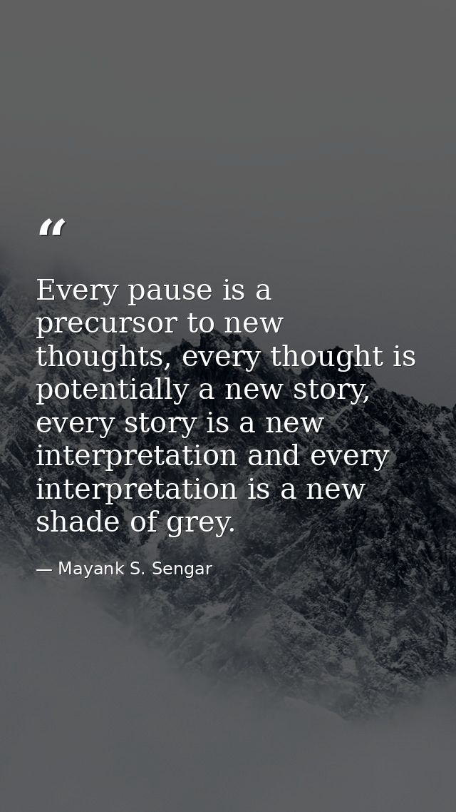 Every pause is a precursor to new thoughts, every thought is potentially a new story, every story is a new interpretatio — Mayank S. Sengar