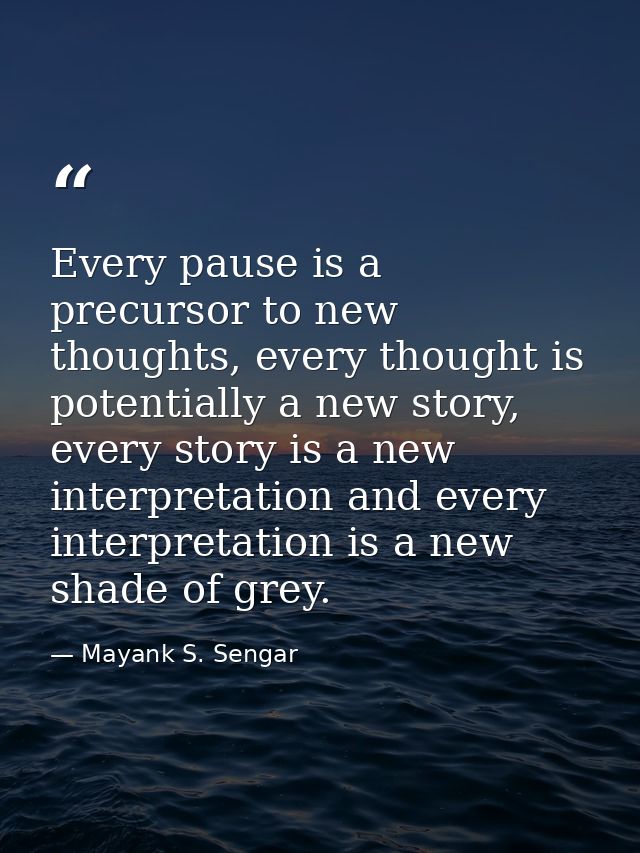 Every pause is a precursor to new thoughts, every thought is potentially a new story, every story is a new interpretatio — Mayank S. Sengar