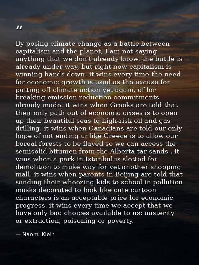 By posing climate change as a battle between capitalism and the planet, I am not saying anything that we don't already k — Naomi Klein