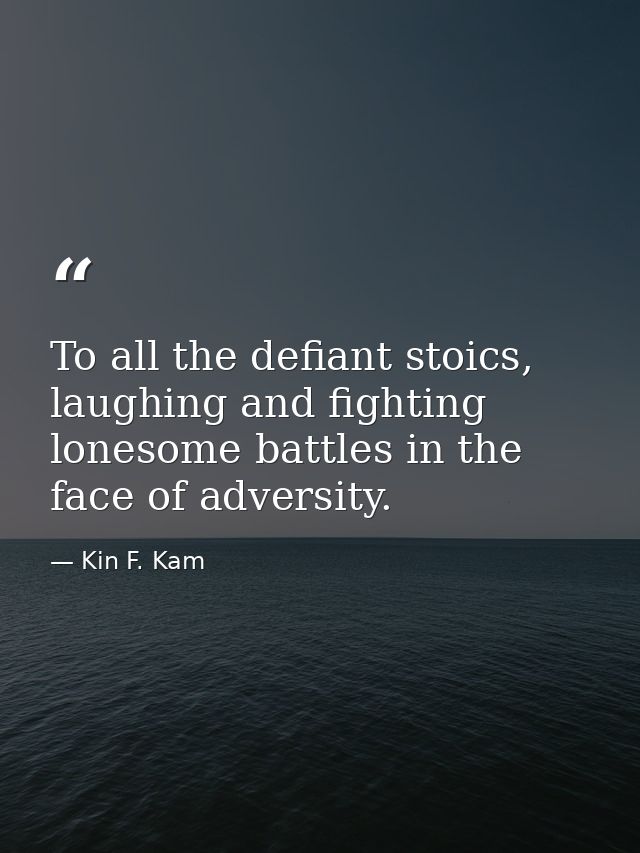 To all the defiant stoics, laughing and fighting lonesome battles in the face of adversity. — Kin F. Kam