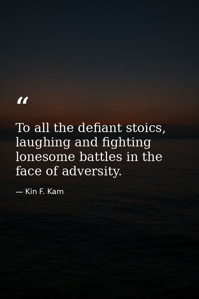 To all the defiant stoics, laughing and fighting lonesome battles in the face of adversity. — Kin F. Kam