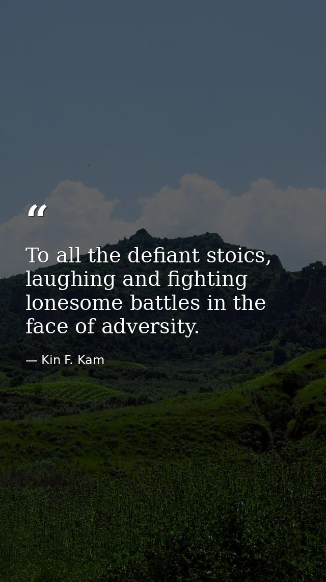 To all the defiant stoics, laughing and fighting lonesome battles in the face of adversity. — Kin F. Kam