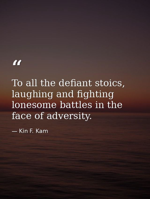 To all the defiant stoics, laughing and fighting lonesome battles in the face of adversity. — Kin F. Kam
