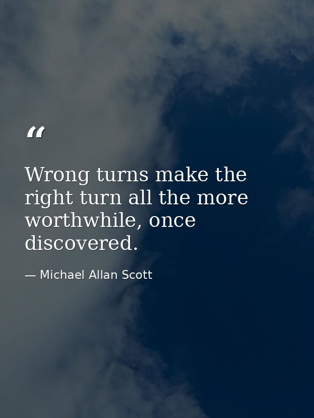 Wrong turns make the right turn all the more worthwhile, once discovered. — Michael Allan Scott